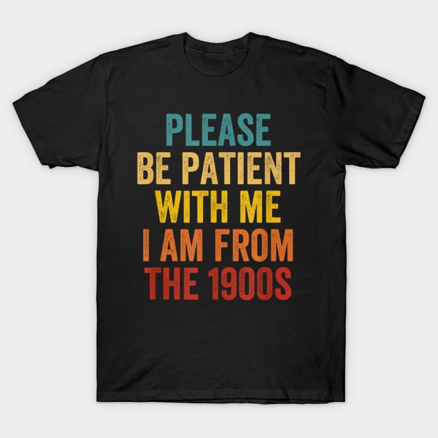 PLEASE BE PATIENT WITH ME I'M FROM THE 1900'S T-Shirt by Palette Harbor